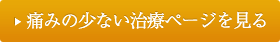 痛みの少ない治療ページを見る